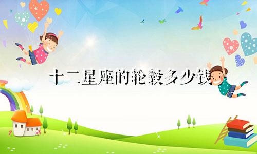 十二星座的轮毂多少钱