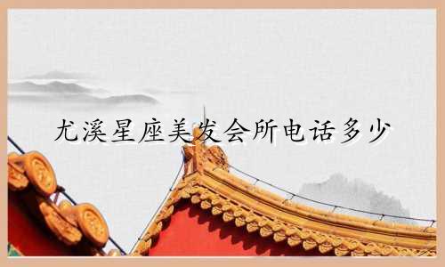 尤溪星座美发会所电话多少