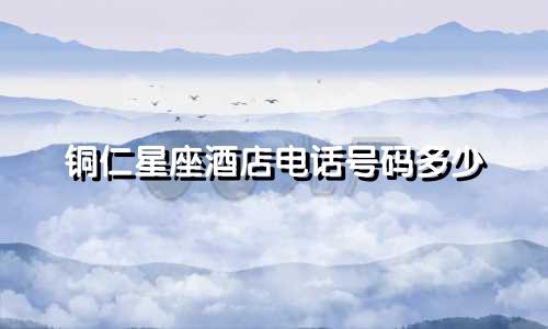 铜仁星座酒店电话号码多少