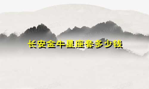 长安金牛星座套多少钱