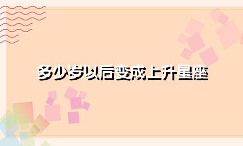 多少岁以后变成上升星座