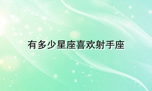 有多少星座喜欢射手座