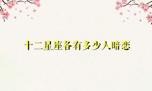 十二星座各有多少人暗恋