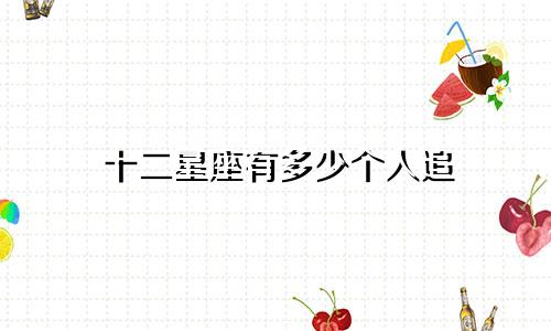 十二星座有多少个人追