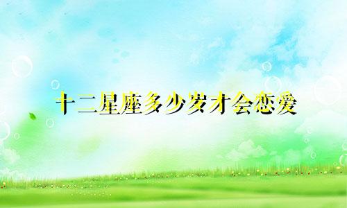 十二星座多少岁才会恋爱