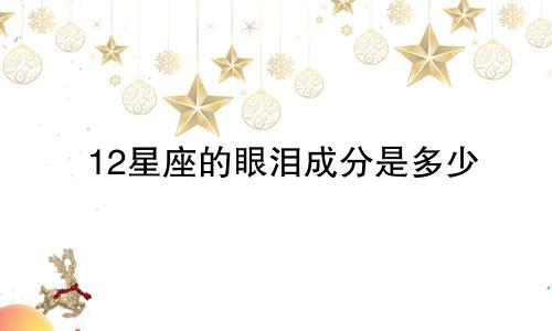 12星座的眼泪成分是多少
