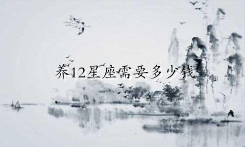 养12星座需要多少钱