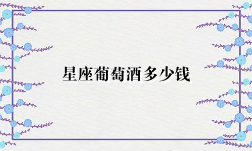 星座葡萄酒多少钱