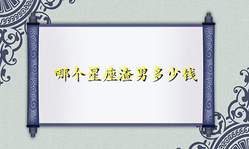 哪个星座渣男多少钱