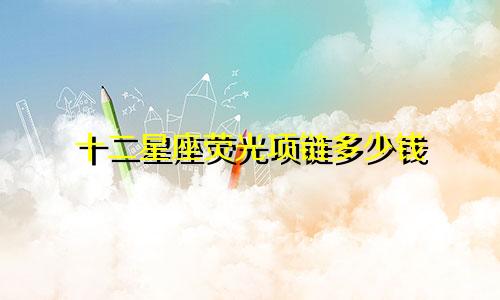 十二星座荧光项链多少钱