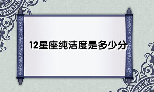12星座纯洁度是多少分