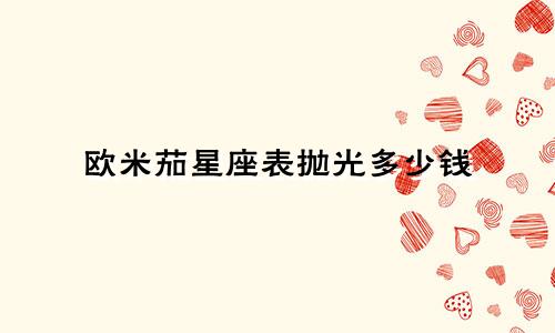 欧米茄星座表抛光多少钱