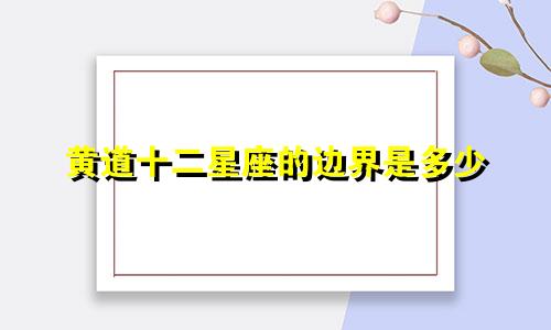 黄道十二星座的边界是多少