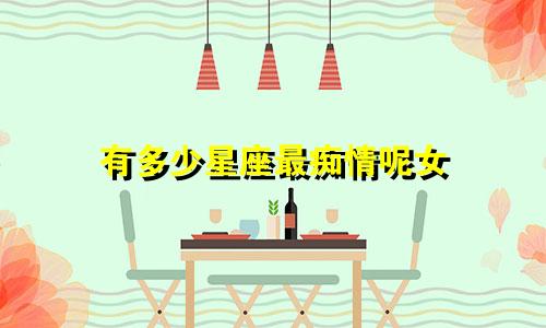 有多少星座最痴情呢女