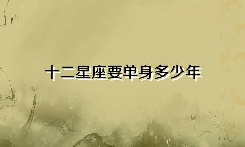 十二星座要单身多少年