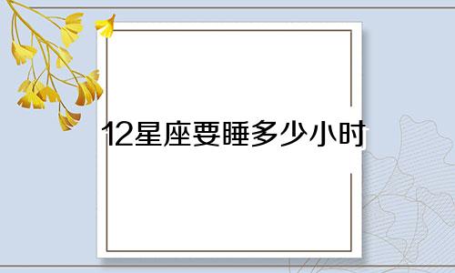 12星座要睡多少小时