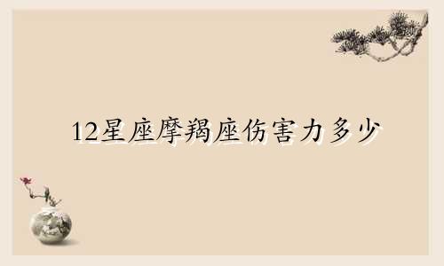 12星座摩羯座伤害力多少