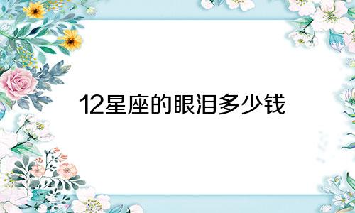 12星座的眼泪多少钱