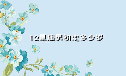 12星座男初恋多少岁