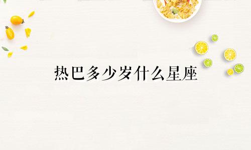 热巴多少岁什么星座