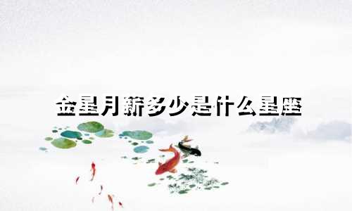 金星月薪多少是什么星座