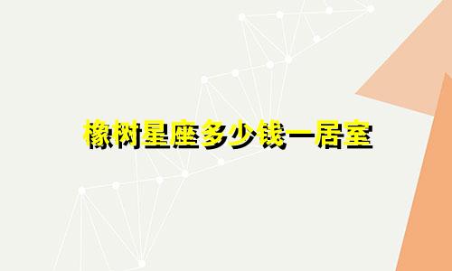 橡树星座多少钱一居室
