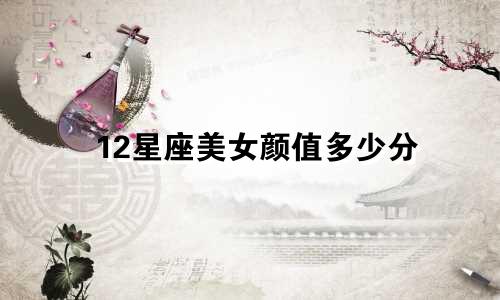 12星座美女颜值多少分
