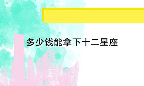 多少钱能拿下十二星座