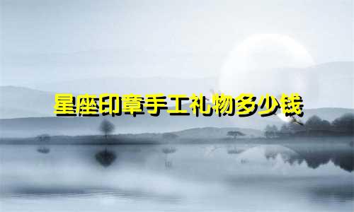 星座印章手工礼物多少钱
