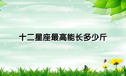 十二星座最高能长多少斤