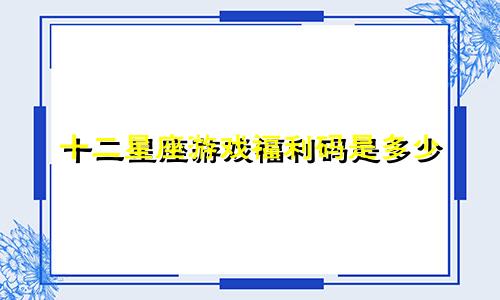 十二星座游戏福利码是多少