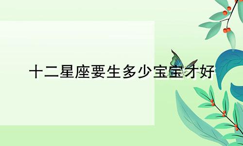 十二星座要生多少宝宝才好