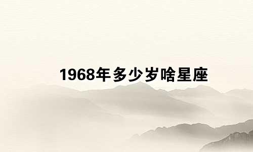 1968年多少岁啥星座