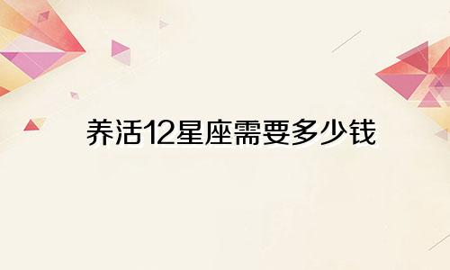 养活12星座需要多少钱