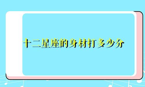十二星座的身材打多少分