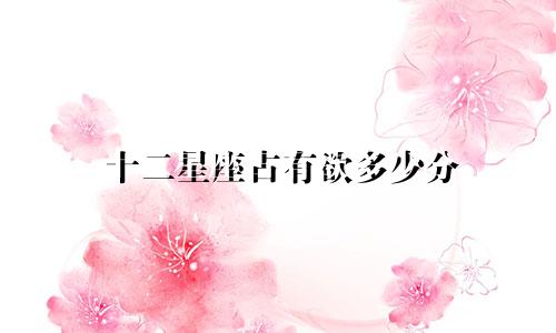 十二星座占有欲多少分