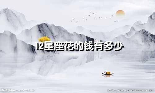 12星座花的钱有多少