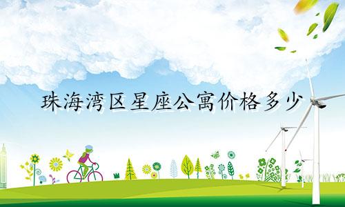 珠海湾区星座公寓价格多少