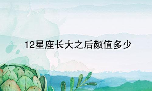 12星座长大之后颜值多少