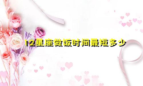 12星座做饭时间最短多少