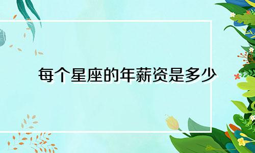 每个星座的年薪资是多少