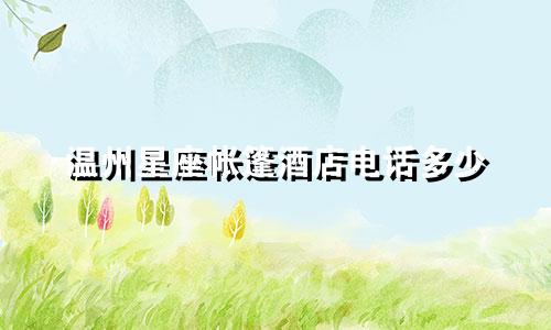 温州星座帐篷酒店电话多少