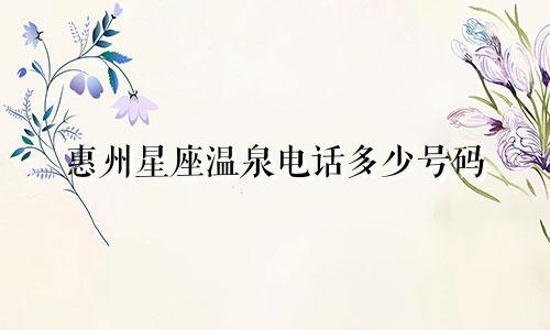 惠州星座温泉电话多少号码