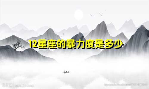 12星座的暴力度是多少