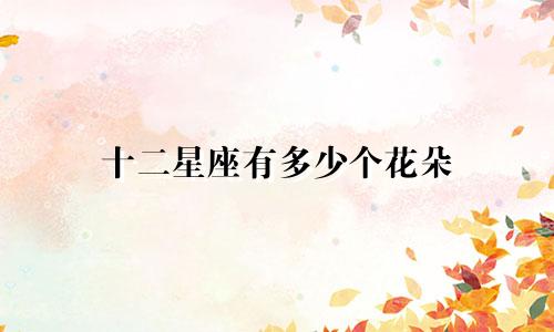 十二星座有多少个花朵