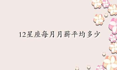 12星座每月月薪平均多少