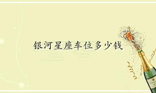 银河星座车位多少钱