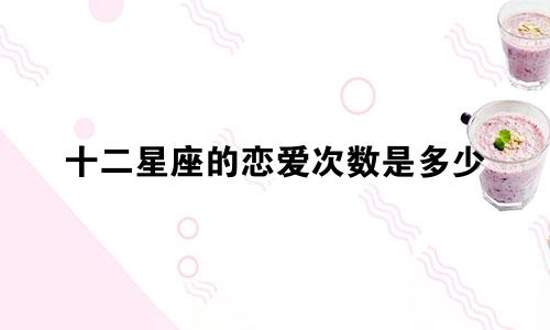十二星座的恋爱次数是多少