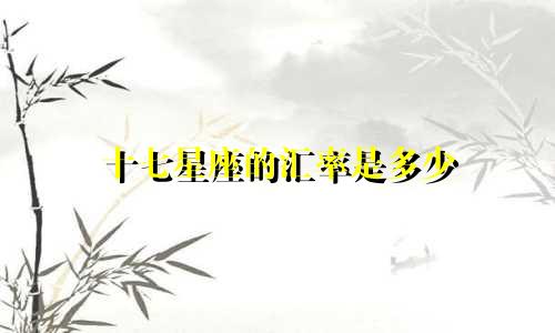 十七星座的汇率是多少