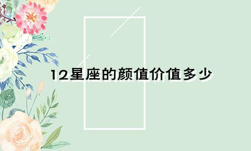 12星座的颜值价值多少
